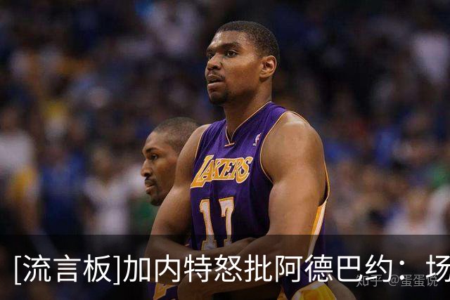 [流言板]加内特怒批阿德巴约：场均13到15分算什么超级巨星